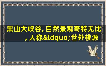 黑山大峡谷, 自然景观奇特无比, 人称“世外桃源”